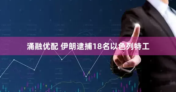 涌融优配 伊朗逮捕18名以色列特工