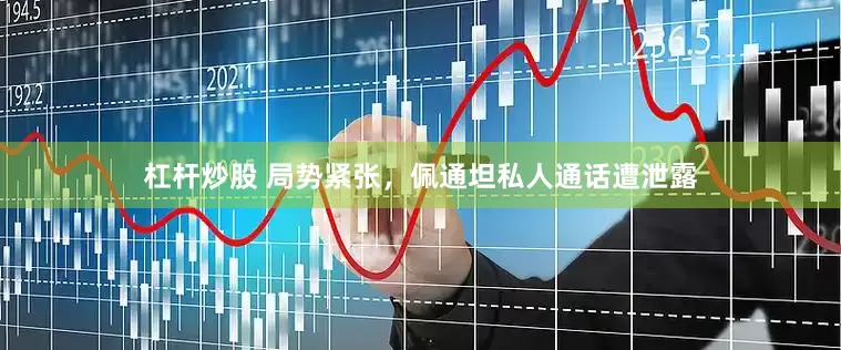 杠杆炒股 局势紧张，佩通坦私人通话遭泄露