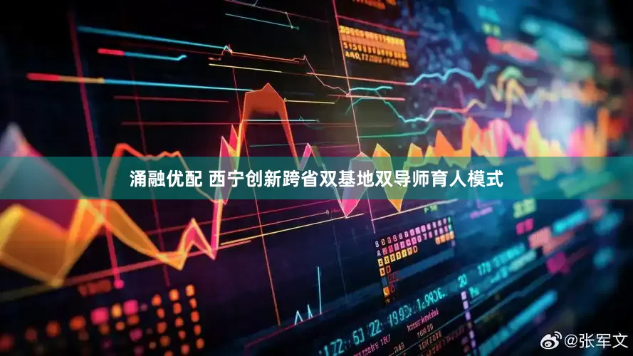 涌融优配 西宁创新跨省双基地双导师育人模式