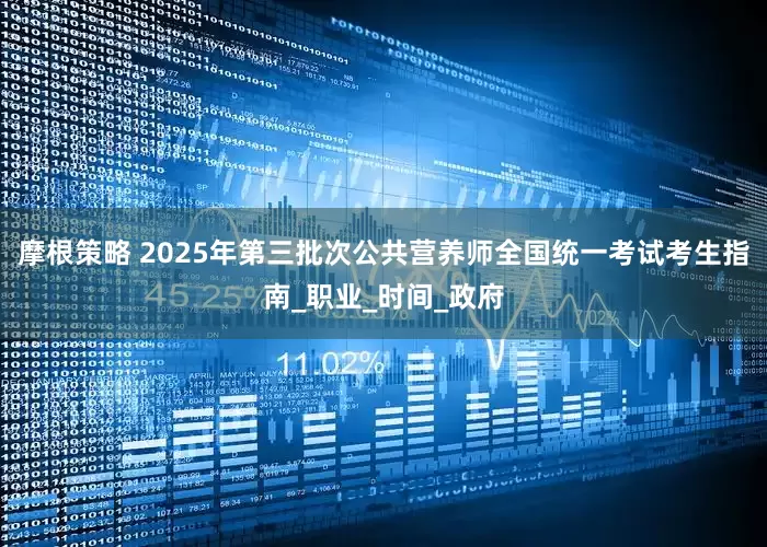 摩根策略 2025年第三批次公共营养师全国统一考试考生指南_职业_时间_政府