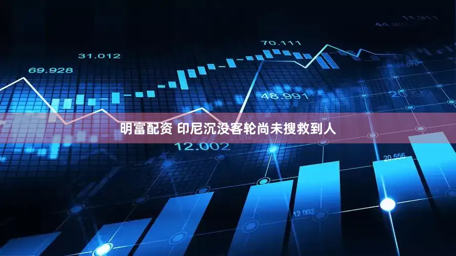 明富配资 印尼沉没客轮尚未搜救到人