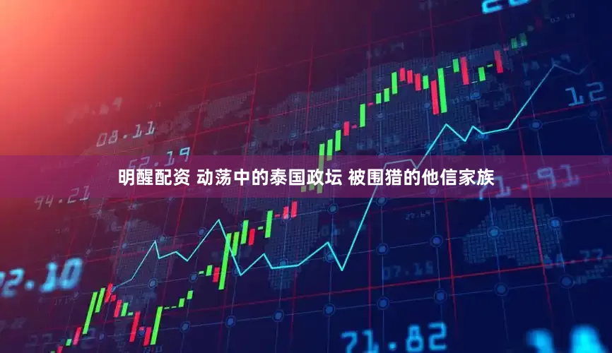 明醒配资 动荡中的泰国政坛 被围猎的他信家族