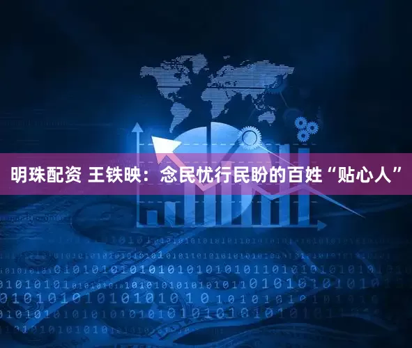 明珠配资 王铁映：念民忧行民盼的百姓“贴心人”