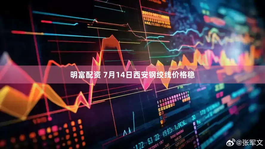 明富配资 7月14日西安钢绞线价格稳