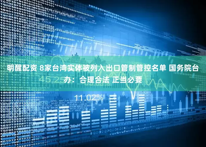 明醒配资 8家台湾实体被列入出口管制管控名单 国务院台办：合理合法 正当必要