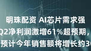 明珠配资 AI芯片需求强劲，台积电Q2净利润激增61%超预期，预计今年销售额将增长约30% | 财报见闻