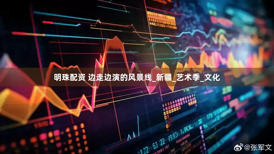 明珠配资 边走边演的风景线_新疆_艺术季_文化