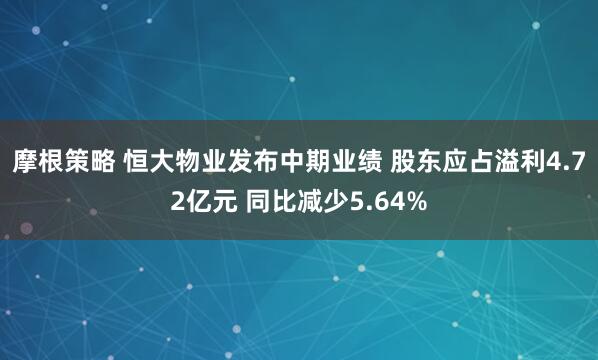 摩根策略 恒大物业发布中期业绩 股东应占溢利4.72亿元 同比减少5.64%