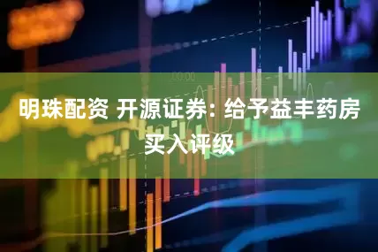 明珠配资 开源证券: 给予益丰药房买入评级